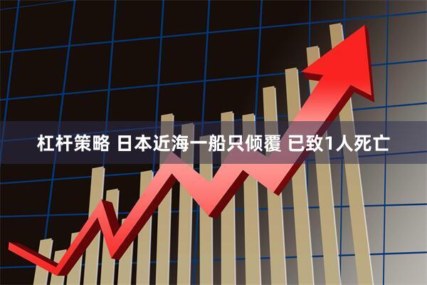 杠杆策略 日本近海一船只倾覆 已致1人死亡